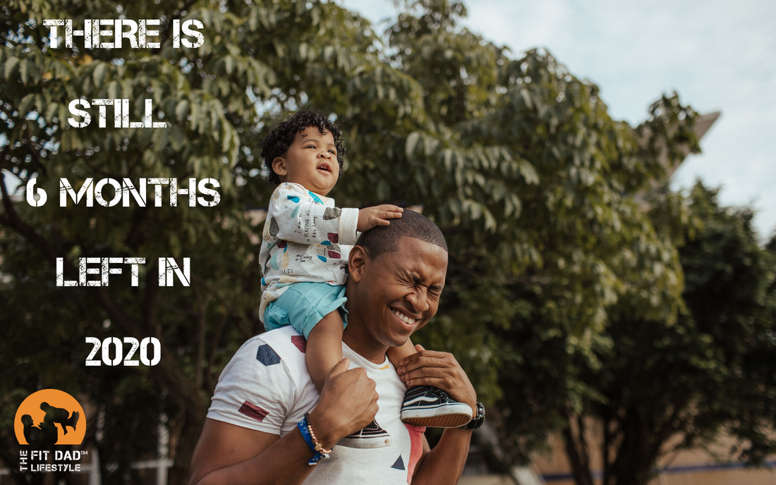 Dads, There is still 6 months to achieve your 2020 goals!
